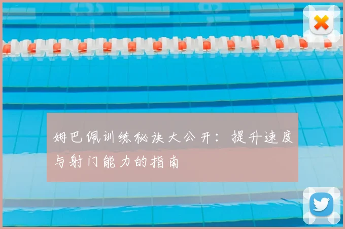 姆巴佩训练秘诀大公开：提升速度与射门能力的指南