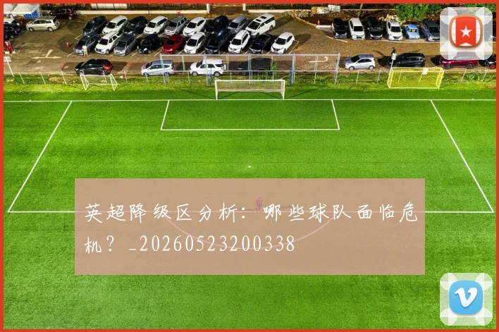 英超降级区分析:哪些球队面临危机?_20260523200338