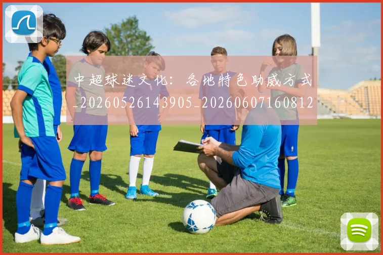 中超球迷文化:各地特色助威方式_20260526143905_20260607160812