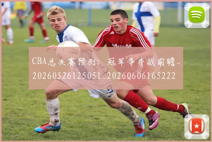 CBA总决赛预测:冠军争夺战前瞻_20260526125051_20260606165222