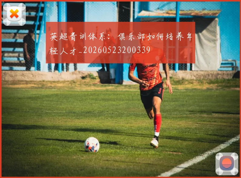 英超青训体系：俱乐部如何培养年轻人才_20260523200339