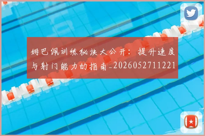姆巴佩训练秘诀大公开：提升速度与射门能力的指南_20260527112213