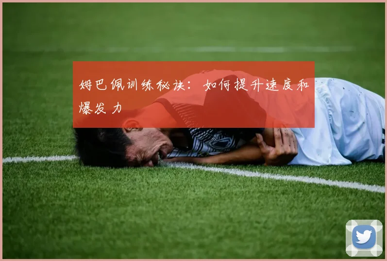 姆巴佩训练秘诀:如何提升速度和爆发力