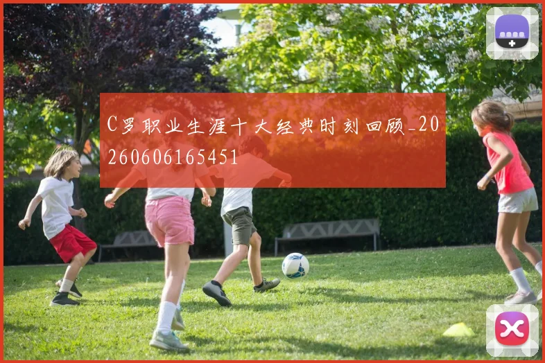 C罗职业生涯十大经典时刻回顾_20260606165451