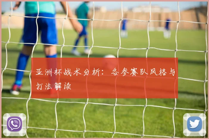 亚洲杯战术分析：各参赛队风格与打法解读