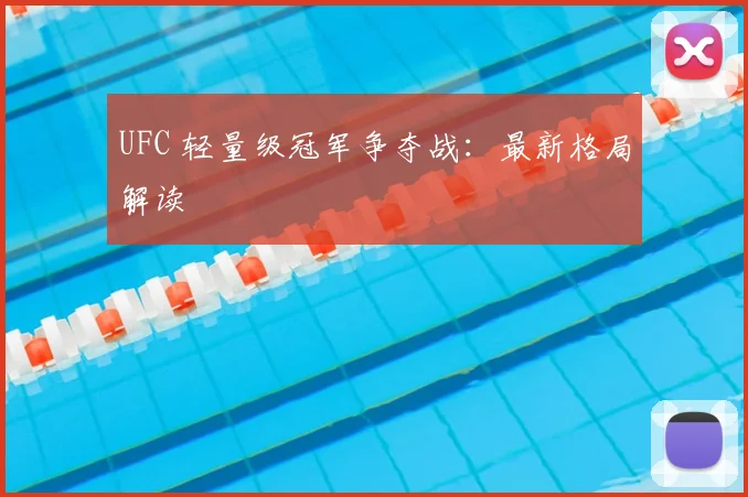 UFC 轻量级冠军争夺战:最新格局解读