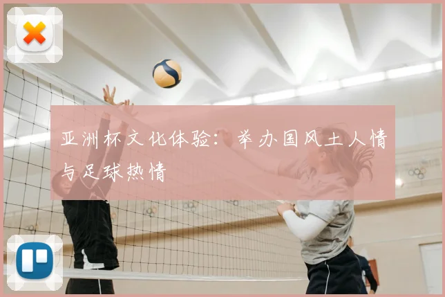 亚洲杯文化体验:举办国风土人情与足球热情