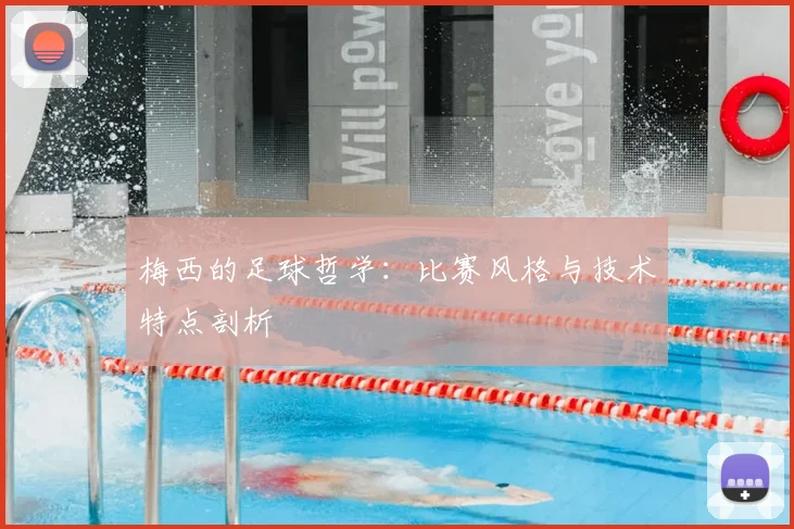 梅西的足球哲学：比赛风格与技术特点剖析
