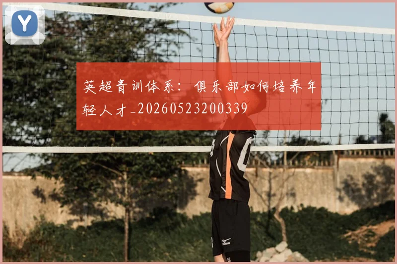 英超青训体系:俱乐部如何培养年轻人才_20260523200339