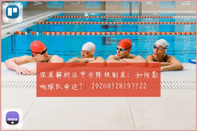 深度解析法甲升降级制度：如何影响球队命运？_20260528193522